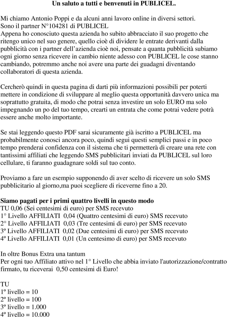 pubblicità con i partner dell azienda cioè noi, pensate a quanta pubblicità subiamo ogni giorno senza ricevere in cambio niente adesso con PUBLICEL le cose stanno cambiando, potremmo anche noi avere