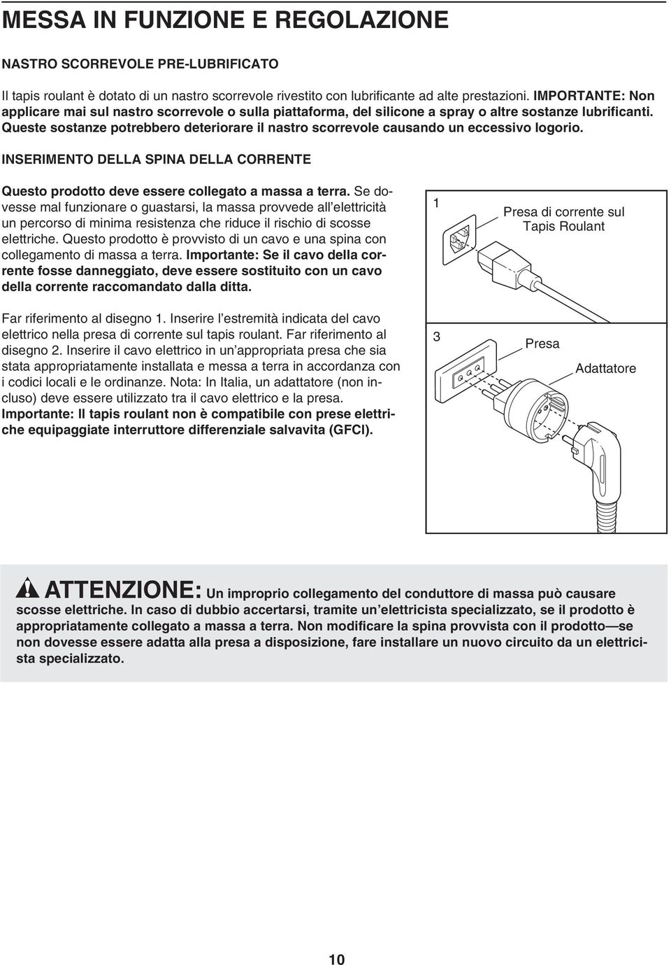 Queste sostanze potrebbero deteriorare il nastro scorrevole causando un eccessivo logorio. INSERIMENTO DELLA SPINA DELLA CORRENTE Questo prodotto deve essere collegato a massa a terra.