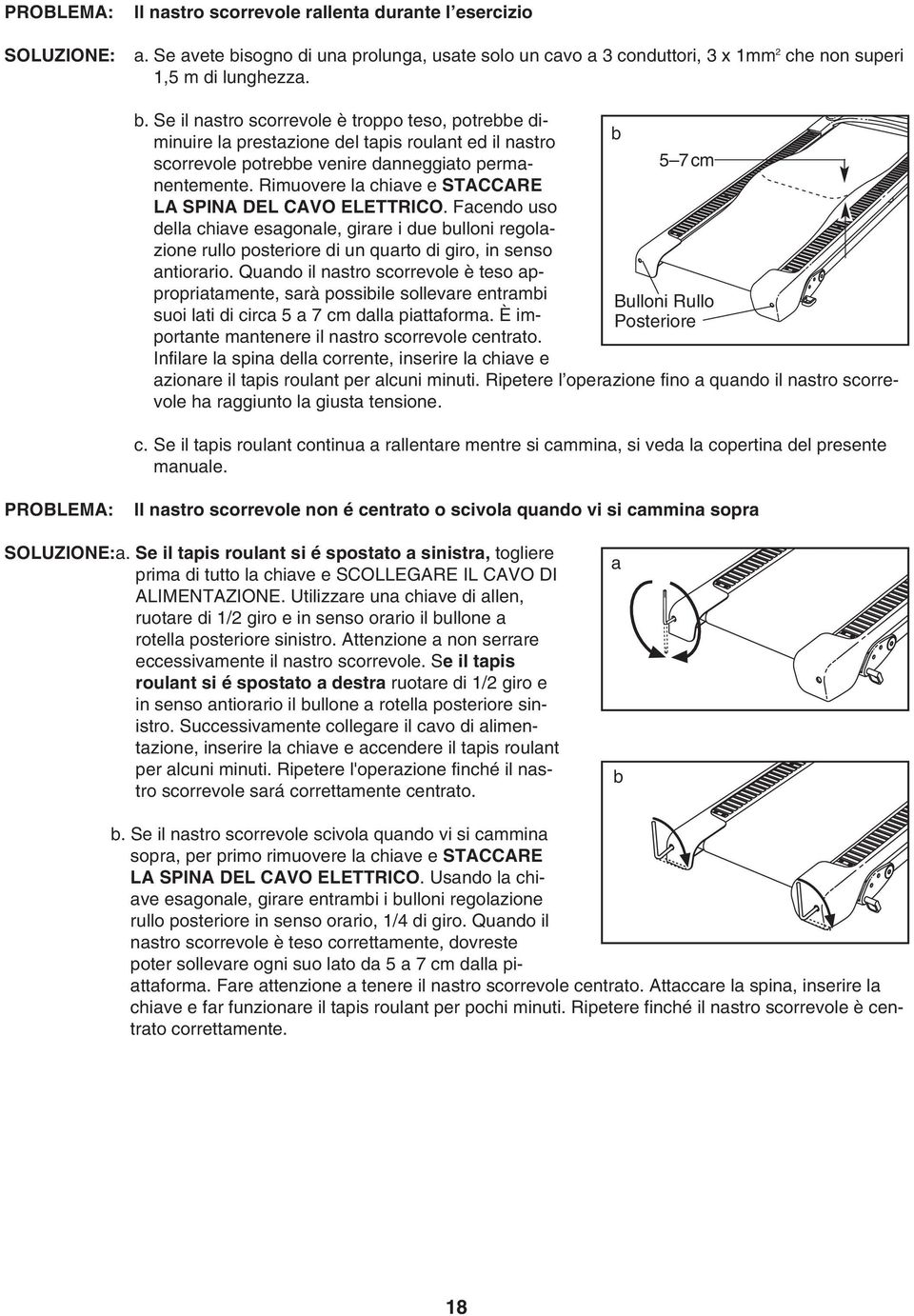 Se il nastro scorrevole è troppo teso, potrebbe diminuire la prestazione del tapis roulant ed il nastro scorrevole potrebbe venire danneggiato permanentemente.