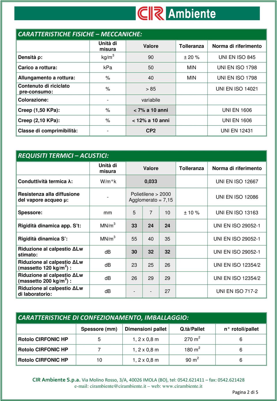 anni UNI EN 1606 Classe di comprimibilità: - CP2 UNI EN 12431 REQUISITI TERMICI ACUSTICI: Unità di misura Valore Tolleranza Norma di riferimento Conduttività termica λ: W/m k 0,033 UNI EN ISO 12667