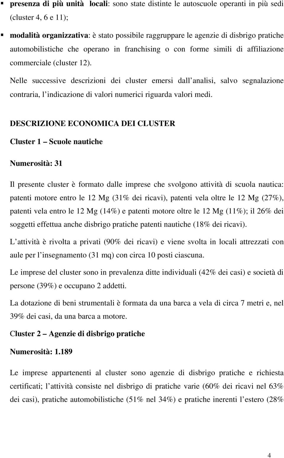 Nelle successive descrizioni dei cluster emersi dall analisi, salvo segnalazione contraria, l indicazione di valori numerici riguarda valori medi.