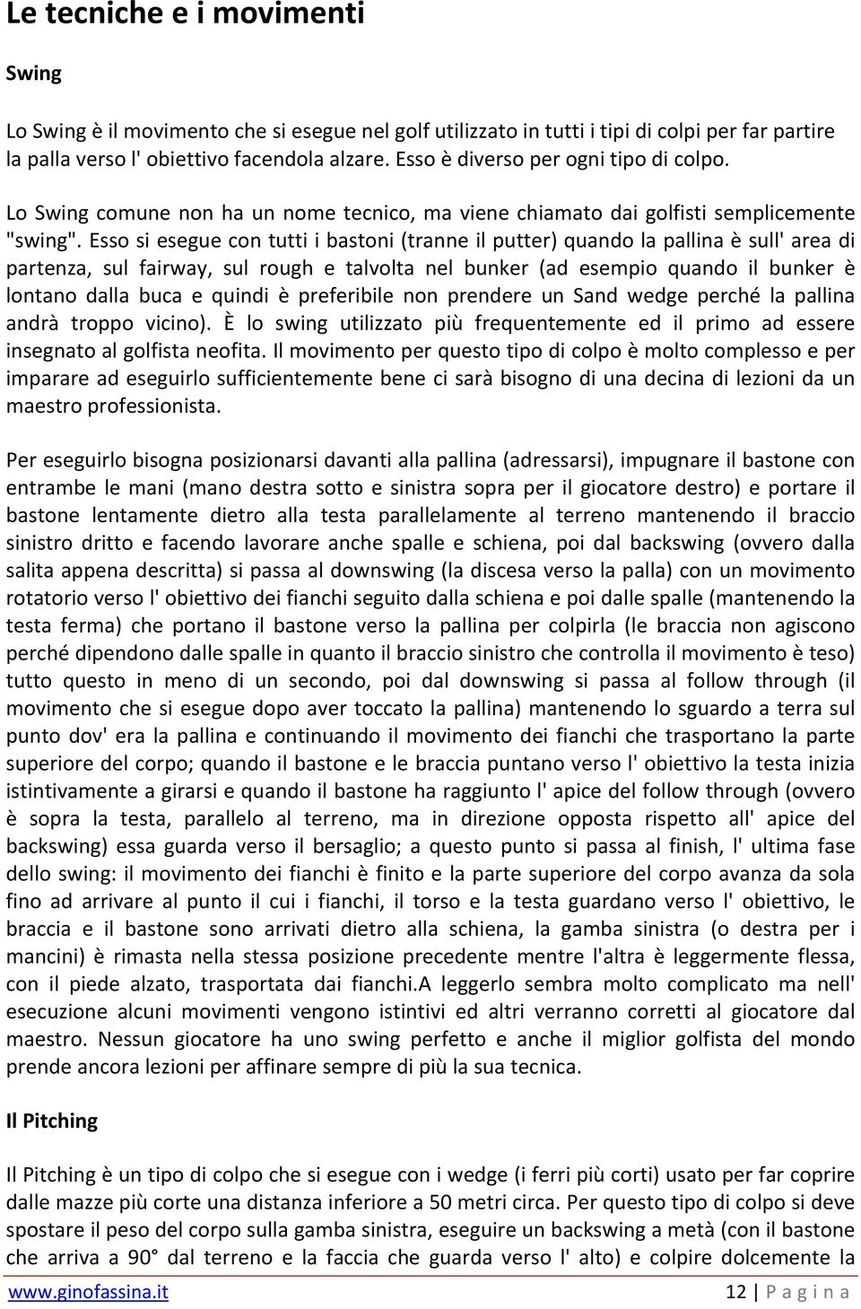 Esso si esegue con tutti i bastoni (tranne il putter) quando la pallina è sull' area di partenza, sul fairway, sul rough e talvolta nel bunker (ad esempio quando il bunker è lontano dalla buca e