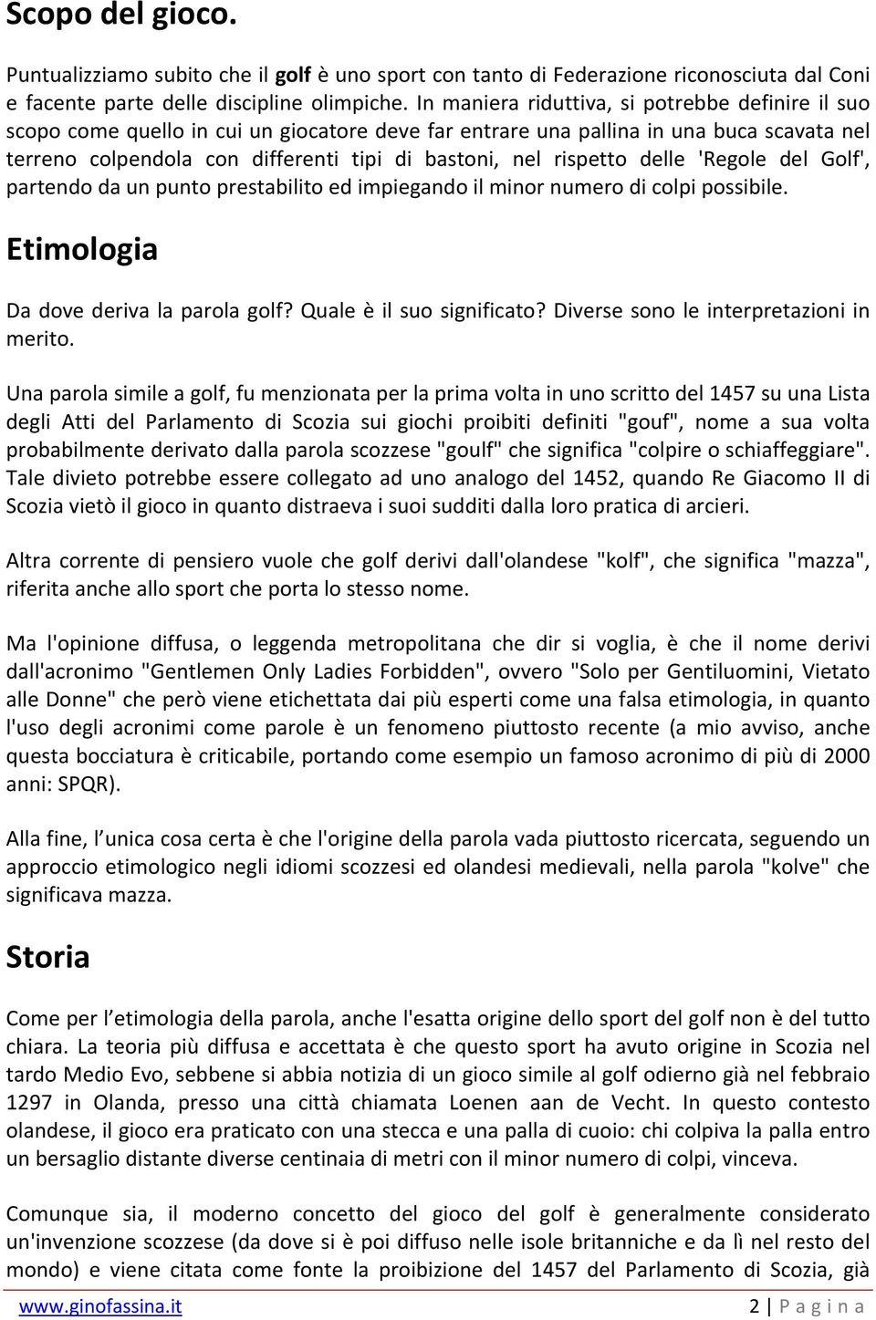 rispetto delle 'Regole del Golf', partendo da un punto prestabilito ed impiegando il minor numero di colpi possibile. Etimologia Da dove deriva la parola golf? Quale è il suo significato?