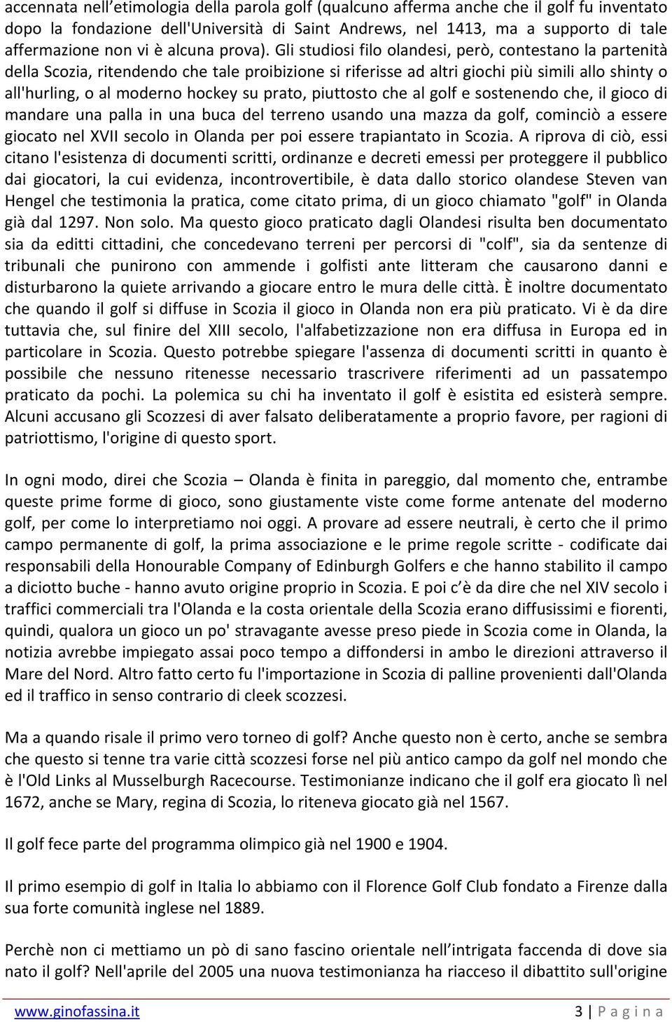 Gli studiosi filo olandesi, però, contestano la partenità della Scozia, ritendendo che tale proibizione si riferisse ad altri giochi più simili allo shinty o all'hurling, o al moderno hockey su