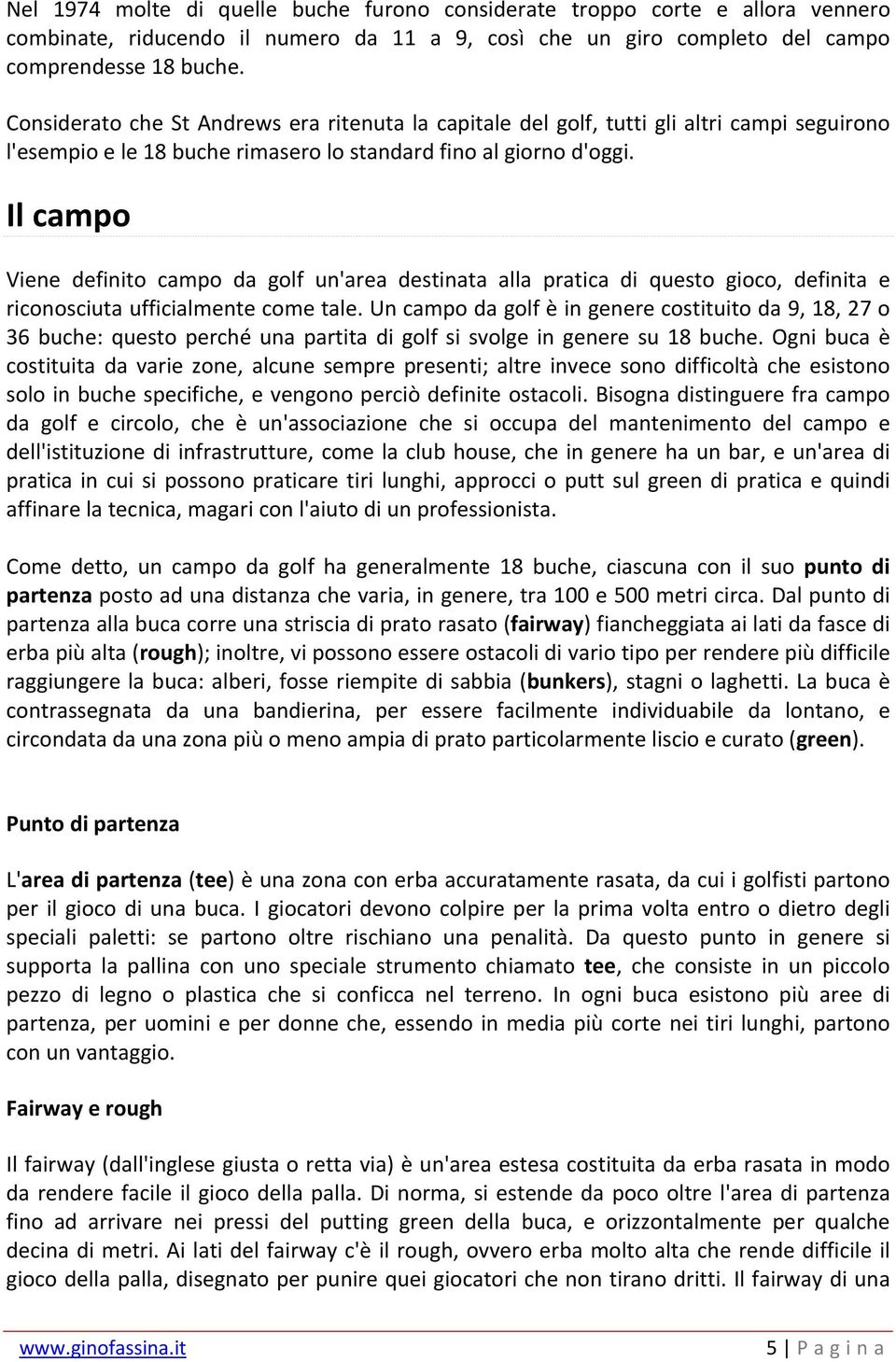 Il campo Viene definito campo da golf un'area destinata alla pratica di questo gioco, definita e riconosciuta ufficialmente come tale.