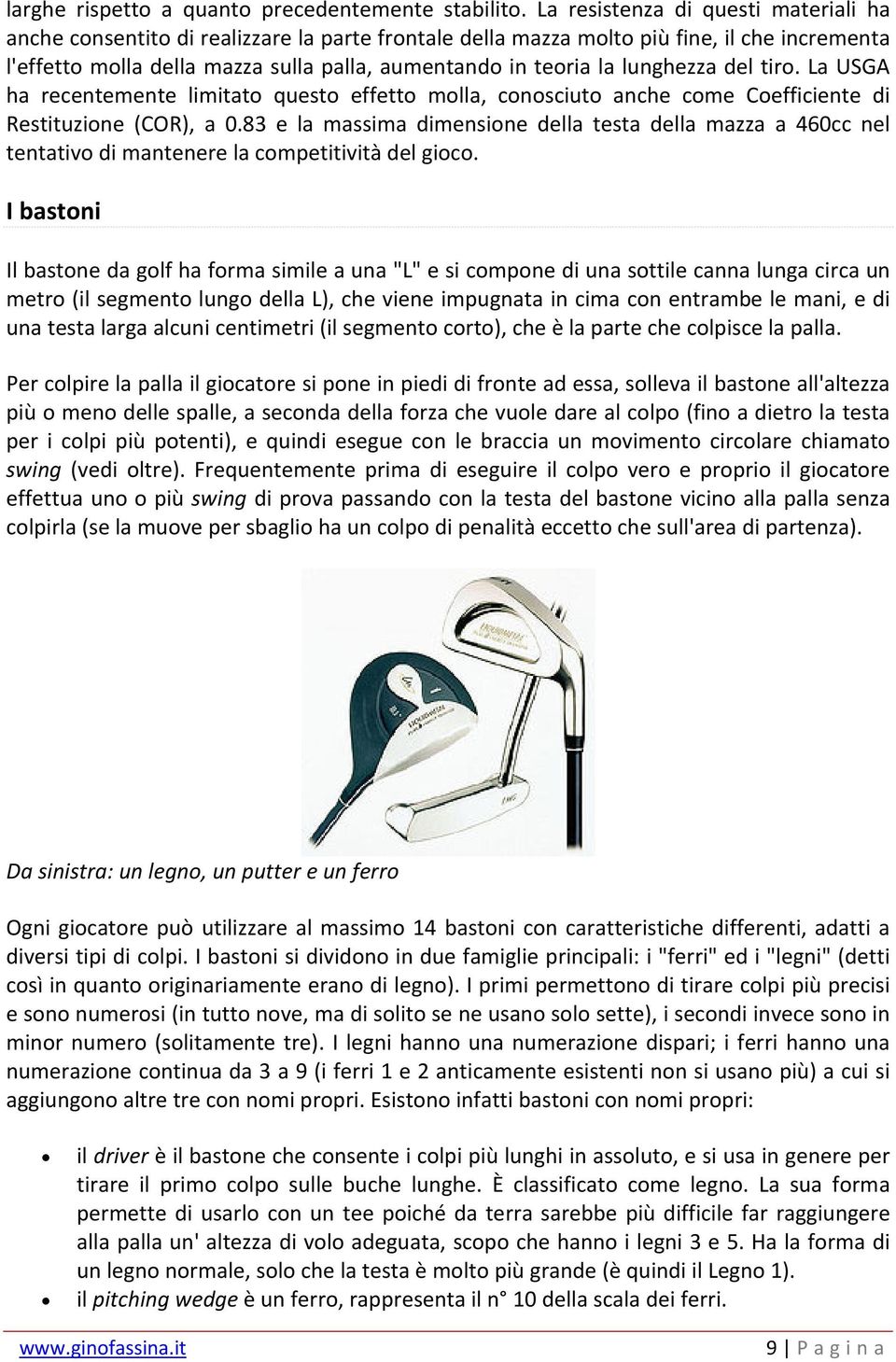 lunghezza del tiro. La USGA ha recentemente limitato questo effetto molla, conosciuto anche come Coefficiente di Restituzione (COR), a 0.