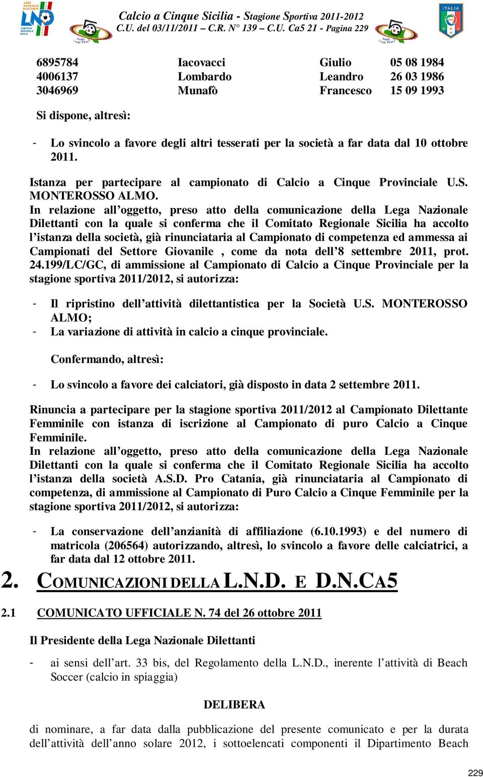 In relazione all oggetto, preso atto della comunicazione della Lega Nazionale Dilettanti con la quale si conferma che il Comitato Regionale Sicilia ha accolto l istanza della società, già