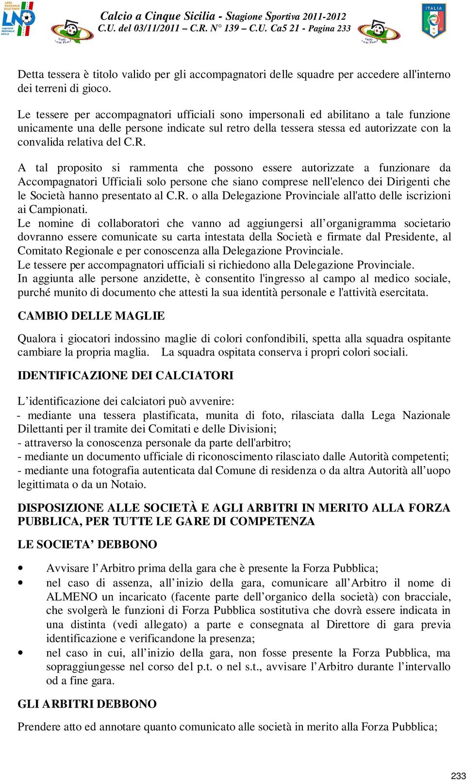 C.R. A tal proposito si rammenta che possono essere autorizzate a funzionare da Accompagnatori Ufficiali solo persone che siano comprese nell'elenco dei Dirigenti che le Società hanno presentato al C.