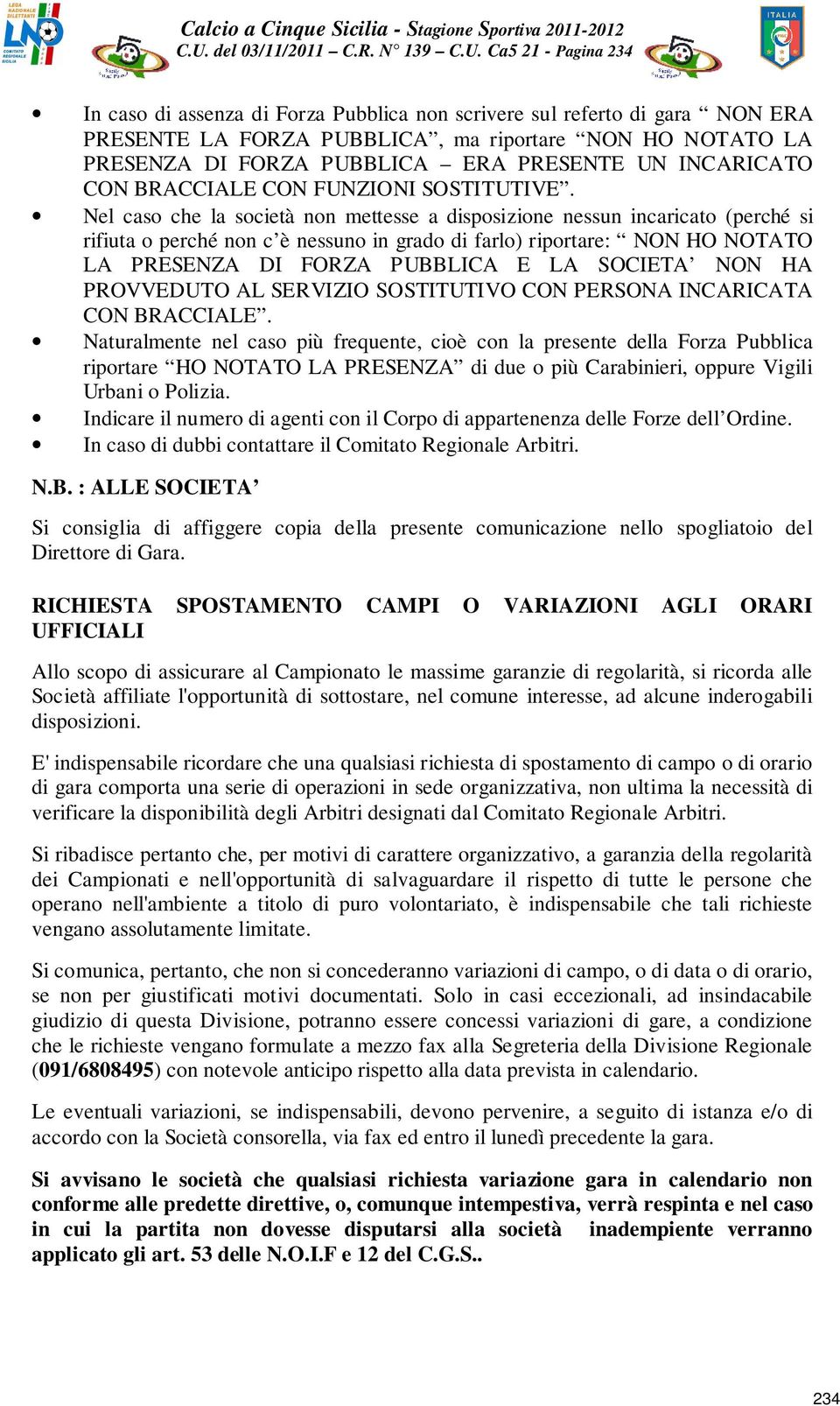 Nel caso che la società non mettesse a disposizione nessun incaricato (perché si rifiuta o perché non c è nessuno in grado di farlo) riportare: NON HO NOTATO LA PRESENZA DI FORZA PUBBLICA E LA