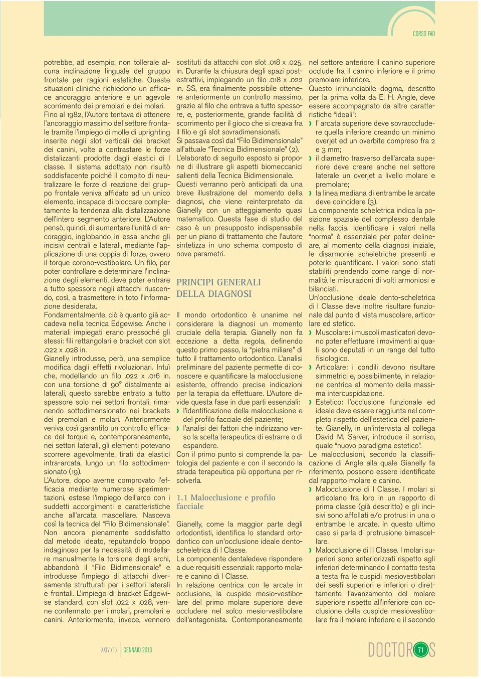 Fino al 1982, l Autore tentava di ottenere l ancoraggio massimo del settore frontale tramite l impiego di molle di uprighting inserite negli slot verticali dei bracket dei canini, volte a contrastare