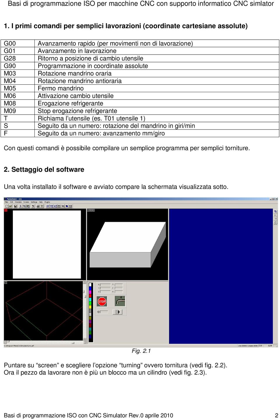 utensile G90 Programmazione in coordinate assolute M03 Rotazione mandrino oraria M04 Rotazione mandrino antioraria M05 Fermo mandrino M06 Attivazione cambio utensile M08 Erogazione refrigerante M09