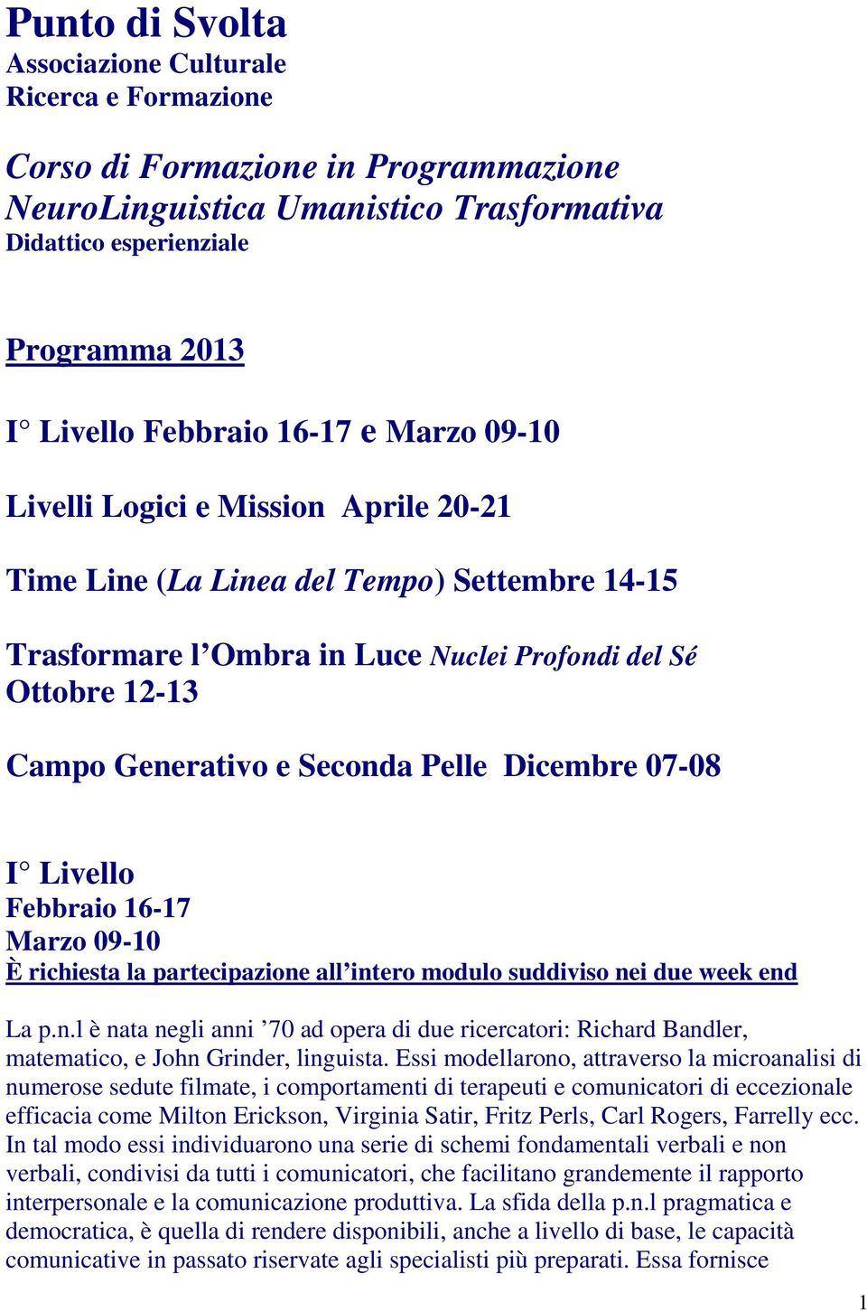 Pelle Dicembre 07-08 I Livello Febbraio 16-17 Marzo 09-10 È richiesta la partecipazione all intero modulo suddiviso nei due week end La p.n.l è nata negli anni 70 ad opera di due ricercatori: Richard Bandler, matematico, e John Grinder, linguista.