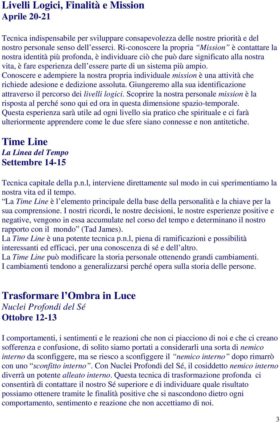 Conoscere e adempiere la nostra propria individuale mission è una attività che richiede adesione e dedizione assoluta. Giungeremo alla sua identificazione attraverso il percorso dei livelli logici.