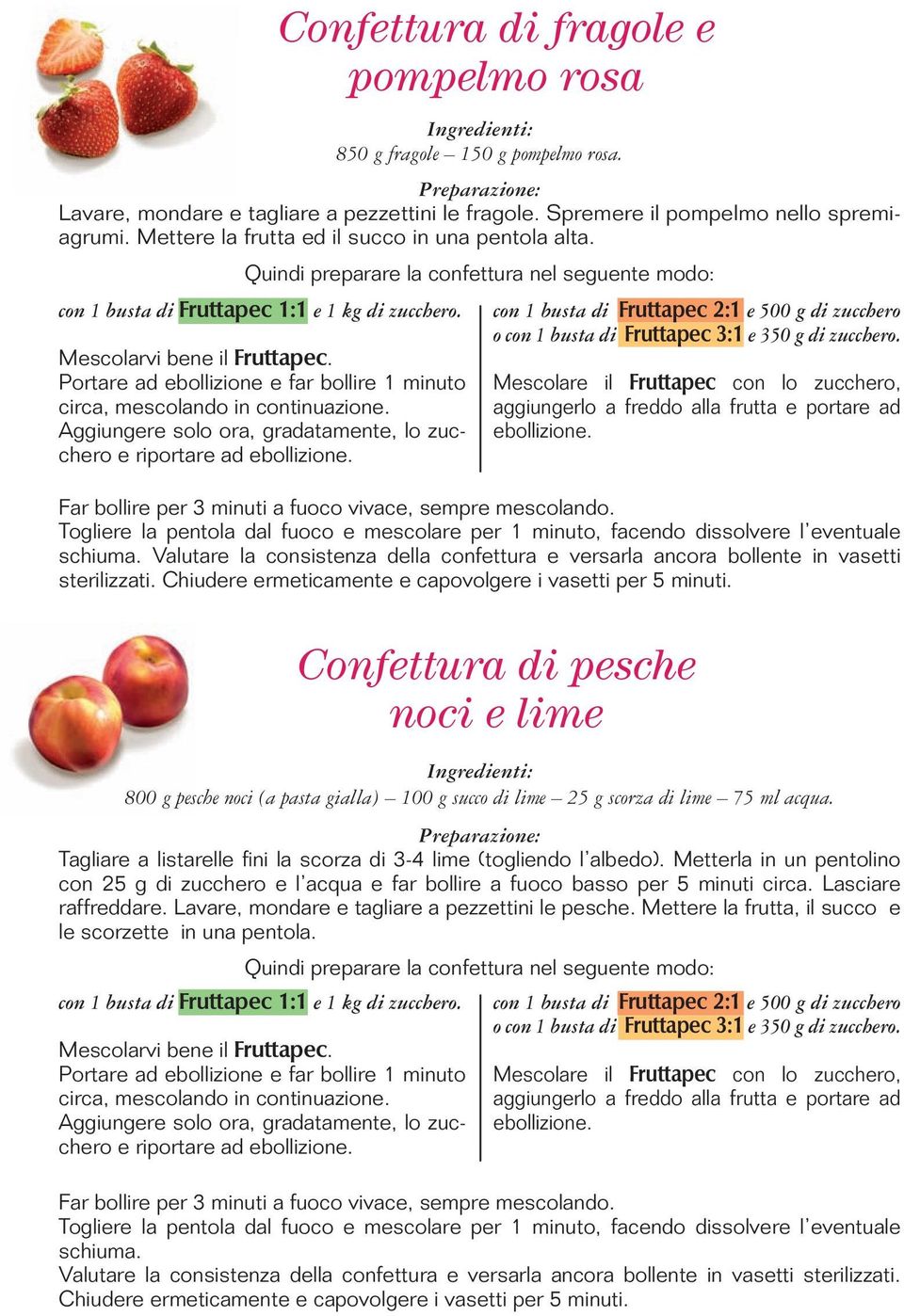 Valutare la consistenza della confettura e versarla ancora bollente in vasetti sterilizzati. Chiudere ermeticamente e capovolgere i vasetti per 5 minuti.