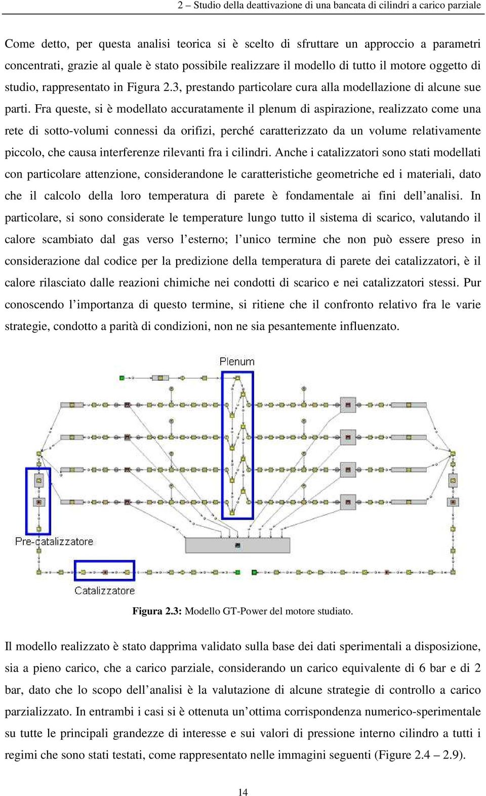 Fra queste, si è modellato accuratamente il plenum di aspirazione, realizzato come una rete di sotto-volumi connessi da orifizi, perché caratterizzato da un volume relativamente piccolo, che causa