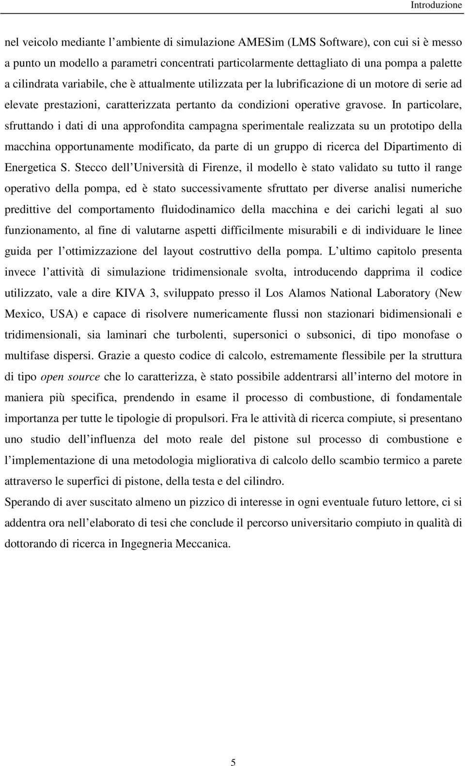 In particolare, sfruttando i dati di una approfondita campagna sperimentale realizzata su un prototipo della macchina opportunamente modificato, da parte di un gruppo di ricerca del Dipartimento di