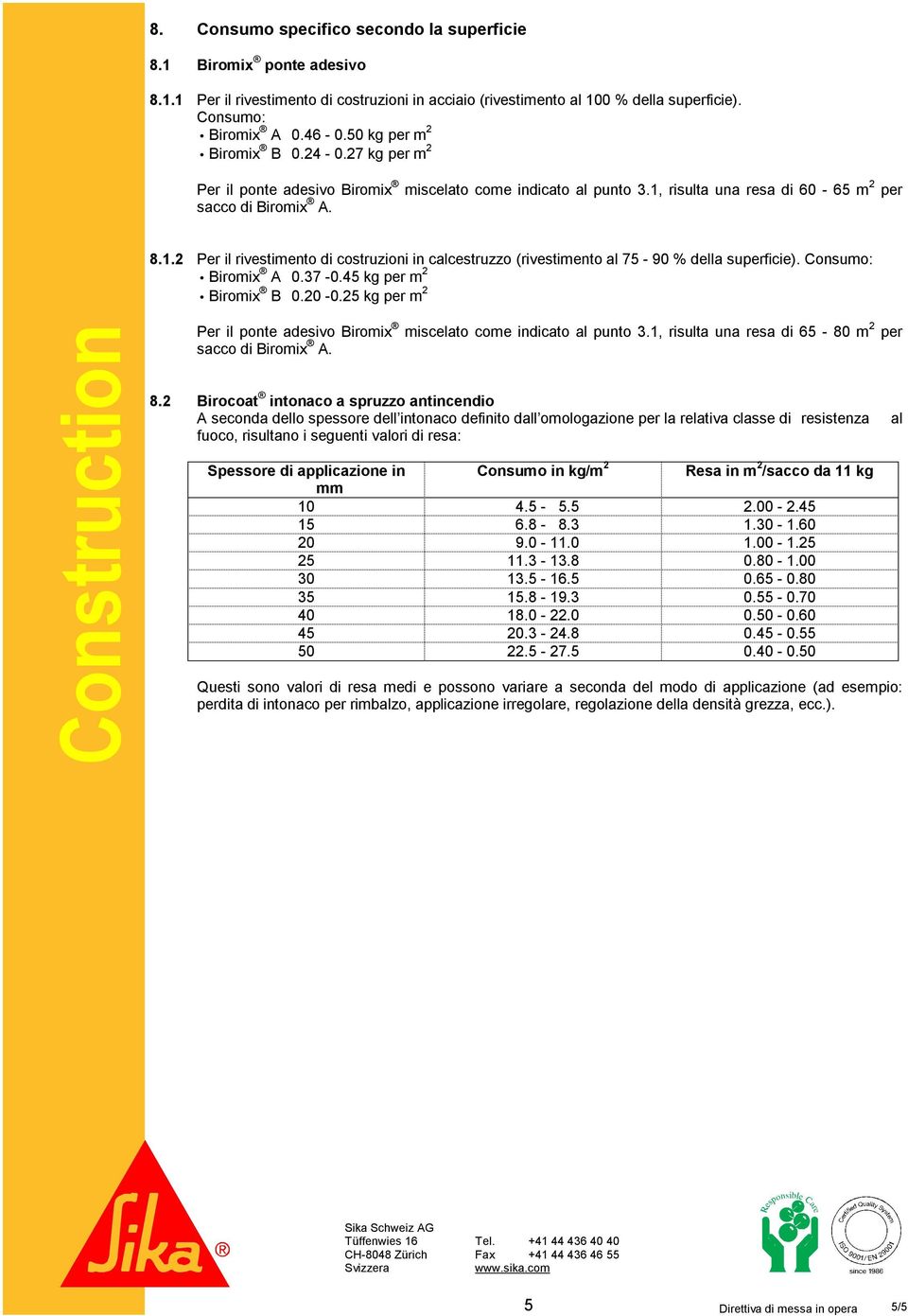 risulta una resa di 60-65 m 2 per sacco di Biromix A. 8.1.2 Per il rivestimento di costruzioni in calcestruzzo (rivestimento al 75-90 % della superficie). Consumo: Biromix A 0.37-0.