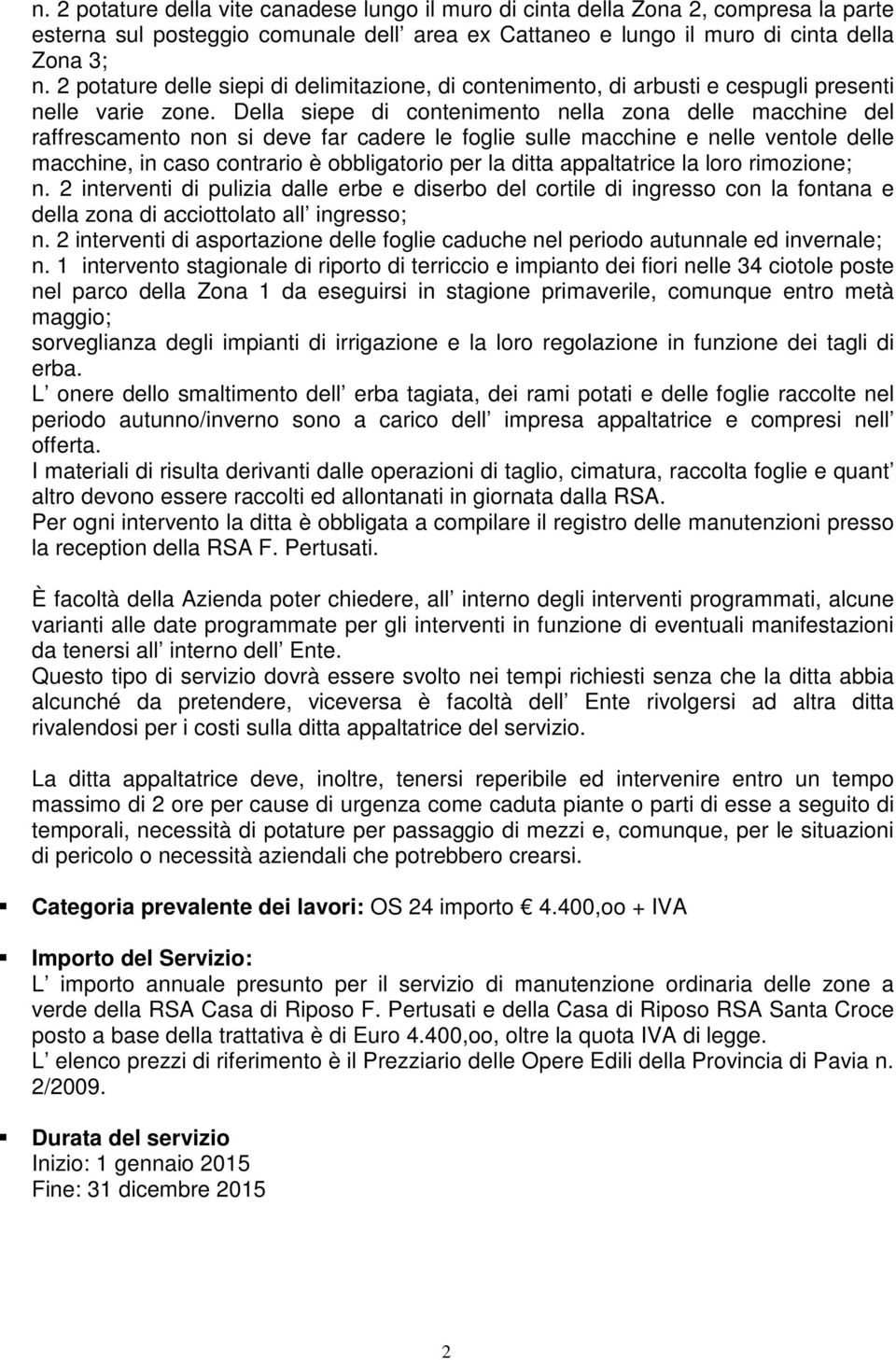 Della siepe di contenimento nella zona delle macchine del raffrescamento non si deve far cadere le foglie sulle macchine e nelle ventole delle macchine, in caso contrario è obbligatorio per la ditta