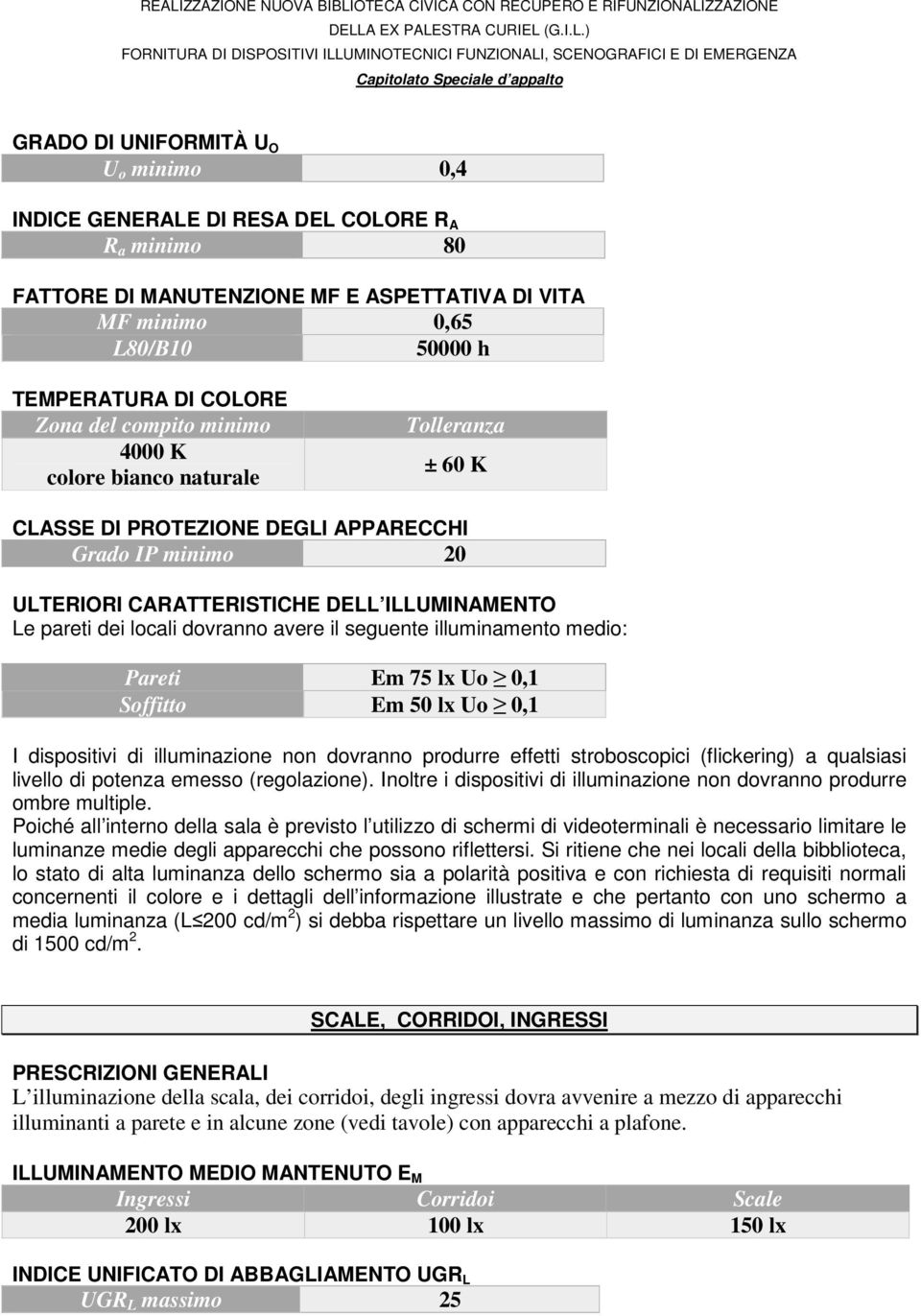 avere il seguente illuminamento medio: Pareti Em 75 lx Uo 0,1 Soffitto Em 50 lx Uo 0,1 I dispositivi di illuminazione non dovranno produrre effetti stroboscopici (flickering) a qualsiasi livello di