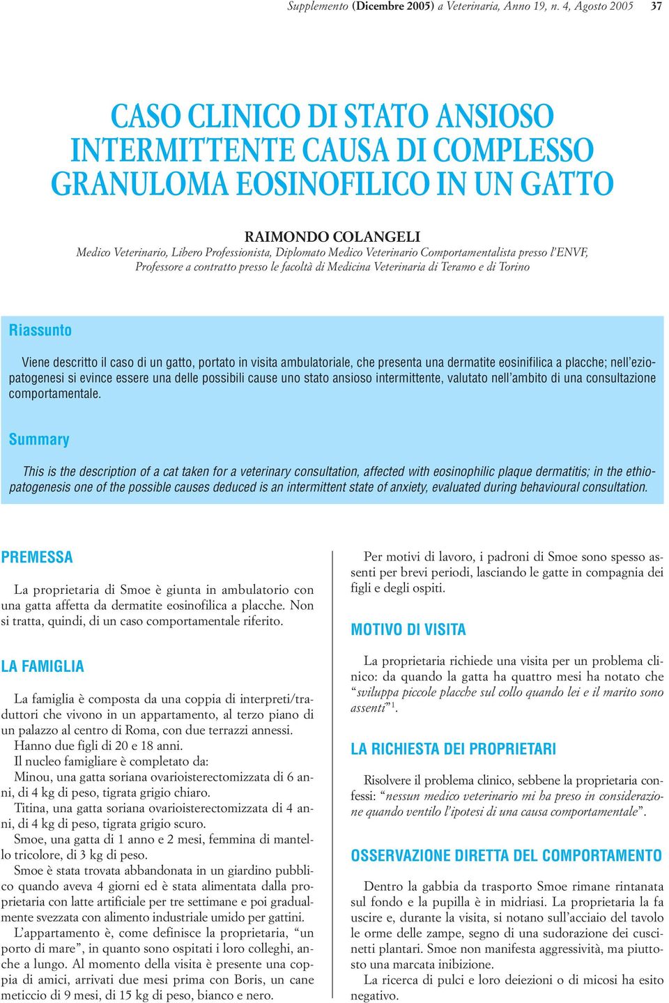 Veterinario Comportamentalista presso l ENVF, Professore a contratto presso le facoltà di Medicina Veterinaria di Teramo e di Torino Riassunto Viene descritto il caso di un gatto, portato in visita