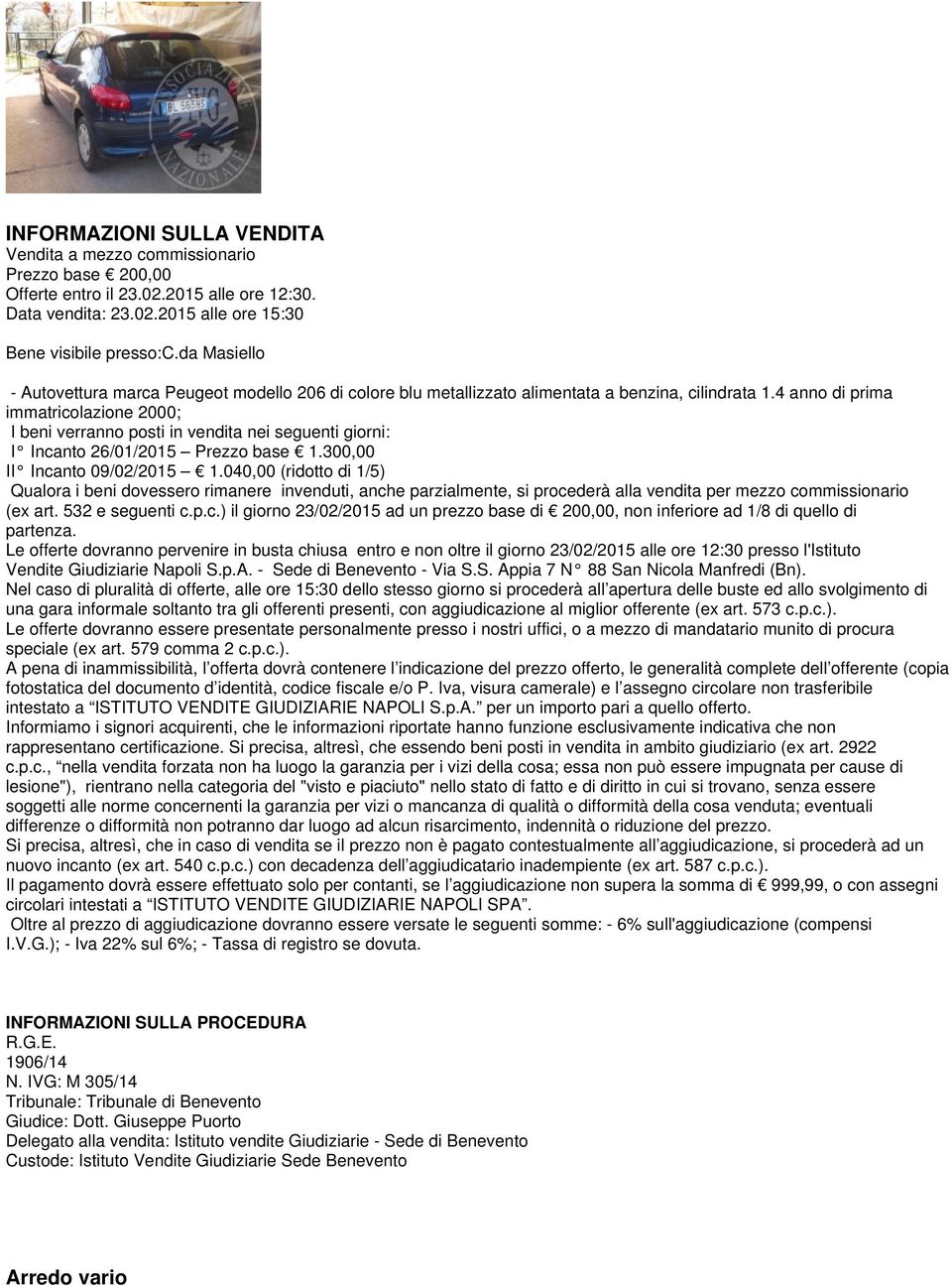 300,00 II Incanto 09/02/2015 1.040,00 (ridotto di 1/5) Qualora i beni dovessero rimanere invenduti, anche parzialmente, si procederà alla vendita per mezzo commissionario (ex art. 532 e seguenti c.p.c.) il giorno 23/02/2015 ad un prezzo base di 200,00, non inferiore ad 1/8 di quello di partenza.