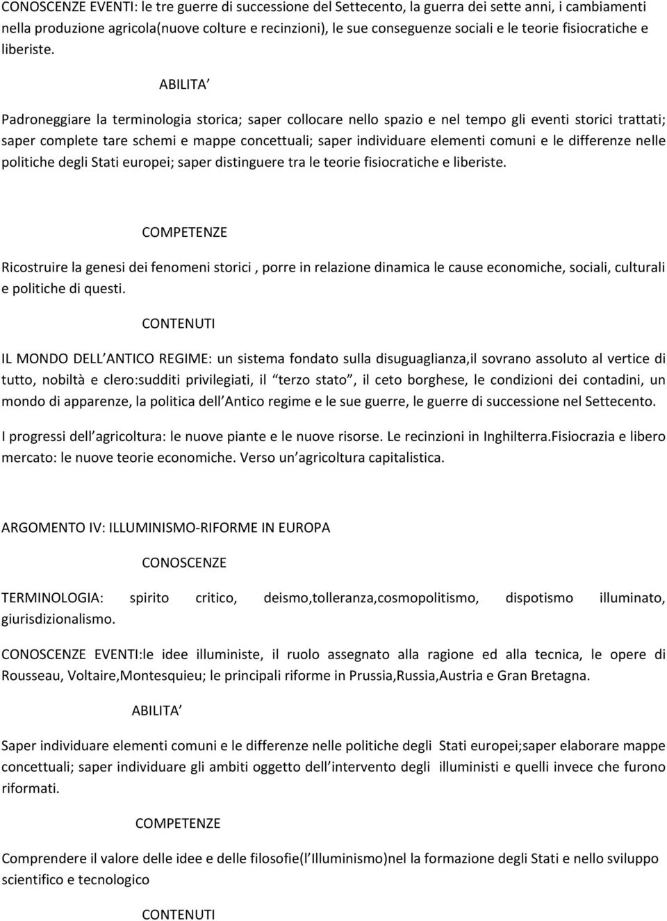 Padroneggiare la terminologia storica; saper collocare nello spazio e nel tempo gli eventi storici trattati; saper complete tare schemi e mappe concettuali; saper individuare elementi comuni e le