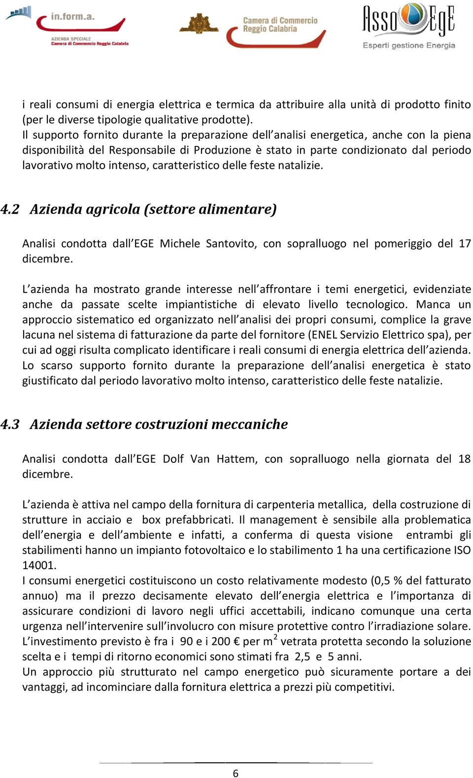 intenso, caratteristico delle feste natalizie. 4.2 Azienda agricola (settore alimentare) Analisi condotta dall EGE Michele Santovito, con sopralluogo nel pomeriggio del 17 dicembre.