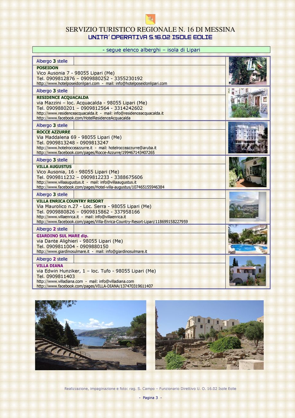 it - mail: info@residenceacquacalda.it http://www.facebook.com/hotelresidenceacquacalda ROCCE AZZURRE Via Maddalena 69-98055 Lipari (Me) Tel. 0909813248-0909813247 http://www.hotelrocceazzurre.