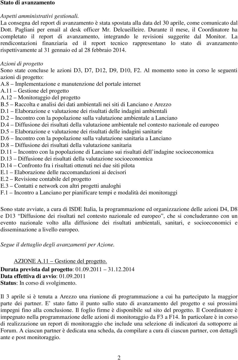 La rendicontazioni finanziaria ed il report tecnico rappresentano lo stato di avanzamento rispettivamente al 31 gennaio ed al 28 febbraio 2014.