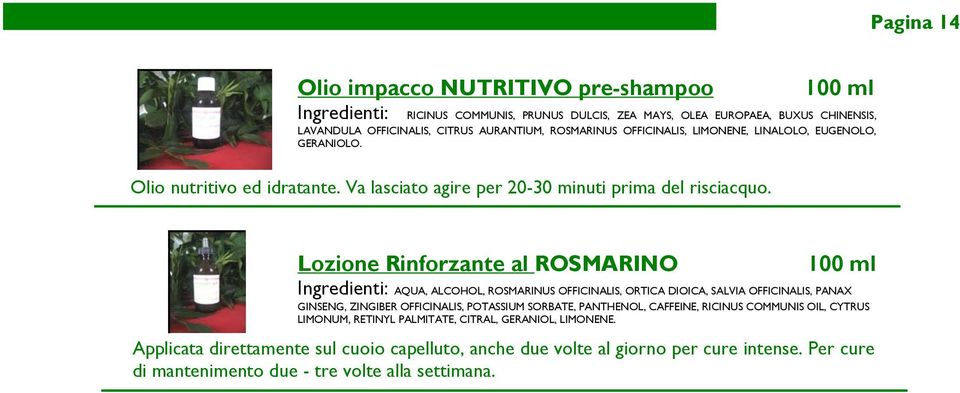 Lozione Rinforzante al ROSMARINO 100 ml Ingredienti: AQUA, ALCOHOL, ROSMARINUS OFFICINALIS, ORTICA DIOICA, SALVIA OFFICINALIS, PANAX GINSENG, ZINGIBER OFFICINALIS, POTASSIUM SORBATE,