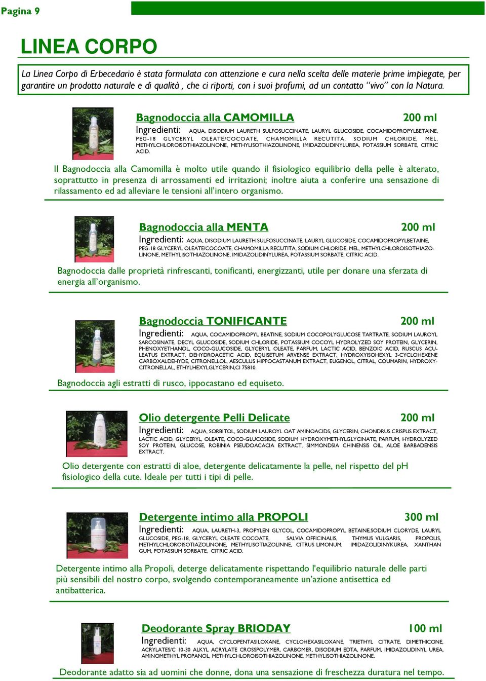 Bagnodoccia alla CAMOMILLA Ingredienti: AQUA, DISODIUM LAURETH SULFOSUCCINATE, LAURYL GLUCOSIDE, COCAMIDOPROPYLBETAINE, PEG-18 GLYCERYL OLEATE/COCOATE, CHAMOMILLA RECUTITA, SODIUM CHLORIDE, MEL,