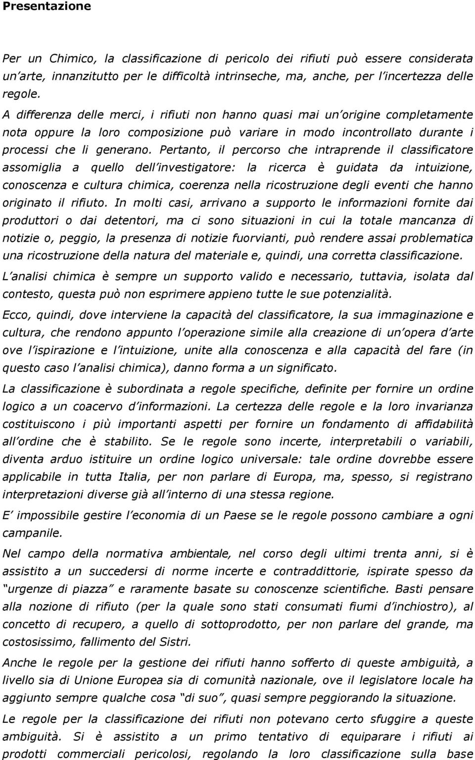 Pertanto, il percorso che intraprende il classificatore assomiglia a quello dell investigatore: la ricerca è guidata da intuizione, conoscenza e cultura chimica, coerenza nella ricostruzione degli