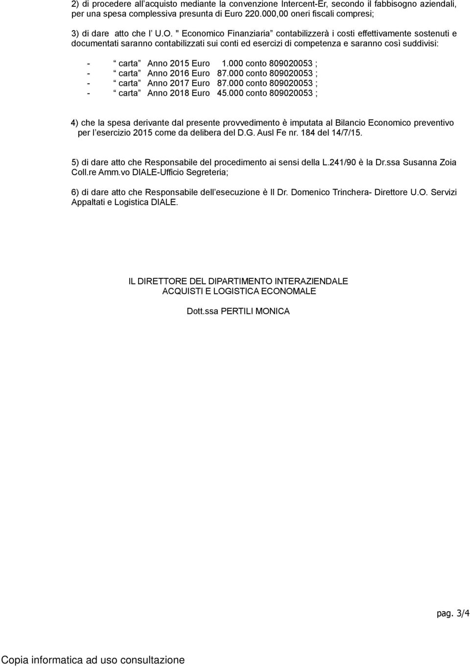 " Economico Finanziaria contabilizzerà i costi effettivamente sostenuti e documentati saranno contabilizzati sui conti ed esercizi di competenza e saranno così suddivisi: - carta Anno 2015 Euro 1.