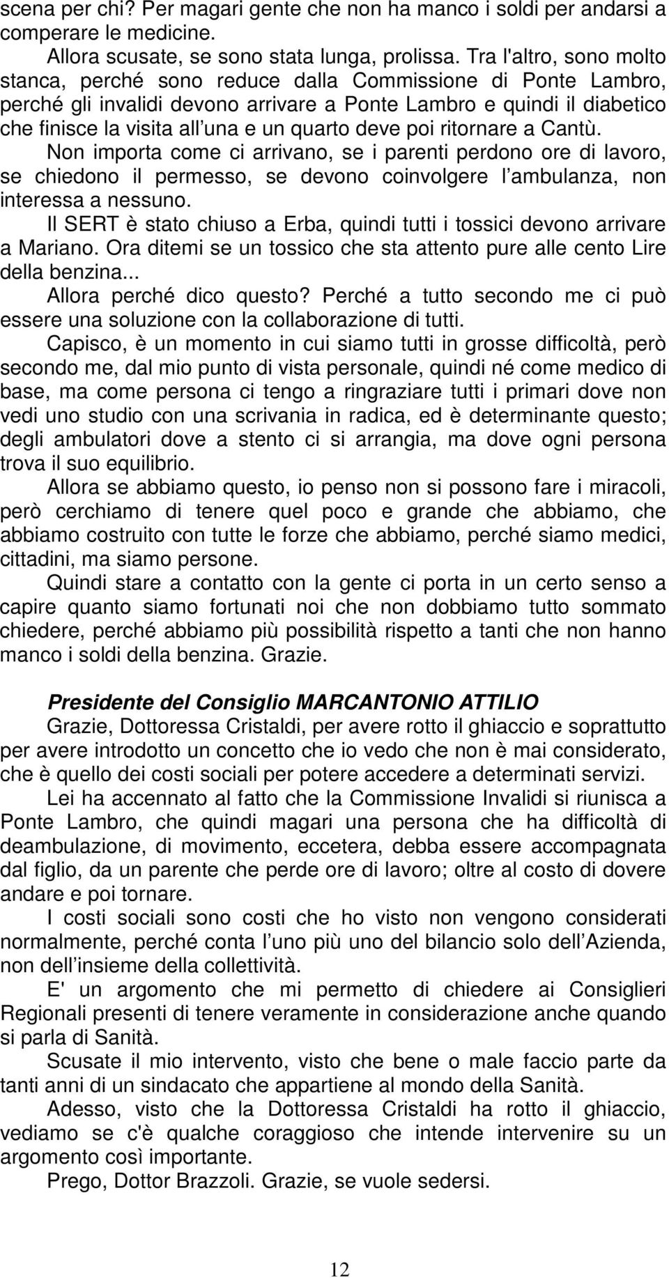 quarto deve poi ritornare a Cantù. Non importa come ci arrivano, se i parenti perdono ore di lavoro, se chiedono il permesso, se devono coinvolgere l ambulanza, non interessa a nessuno.