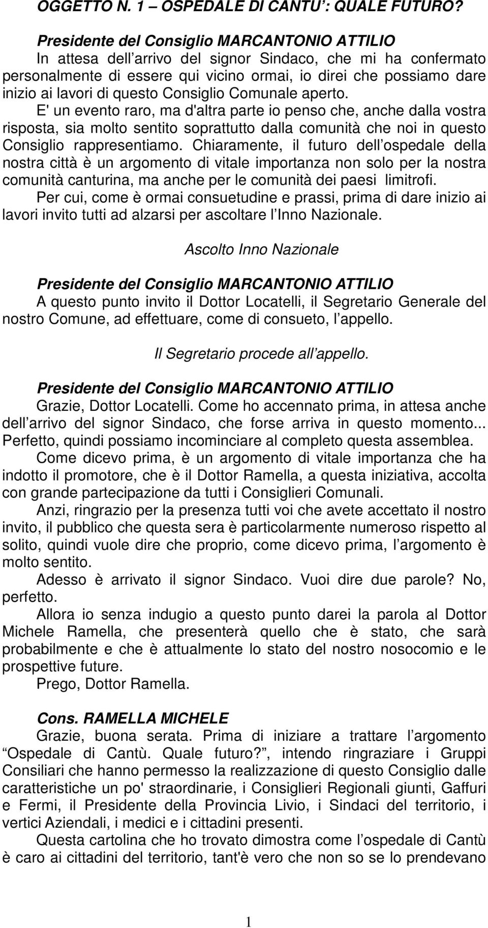 E' un evento raro, ma d'altra parte io penso che, anche dalla vostra risposta, sia molto sentito soprattutto dalla comunità che noi in questo Consiglio rappresentiamo.