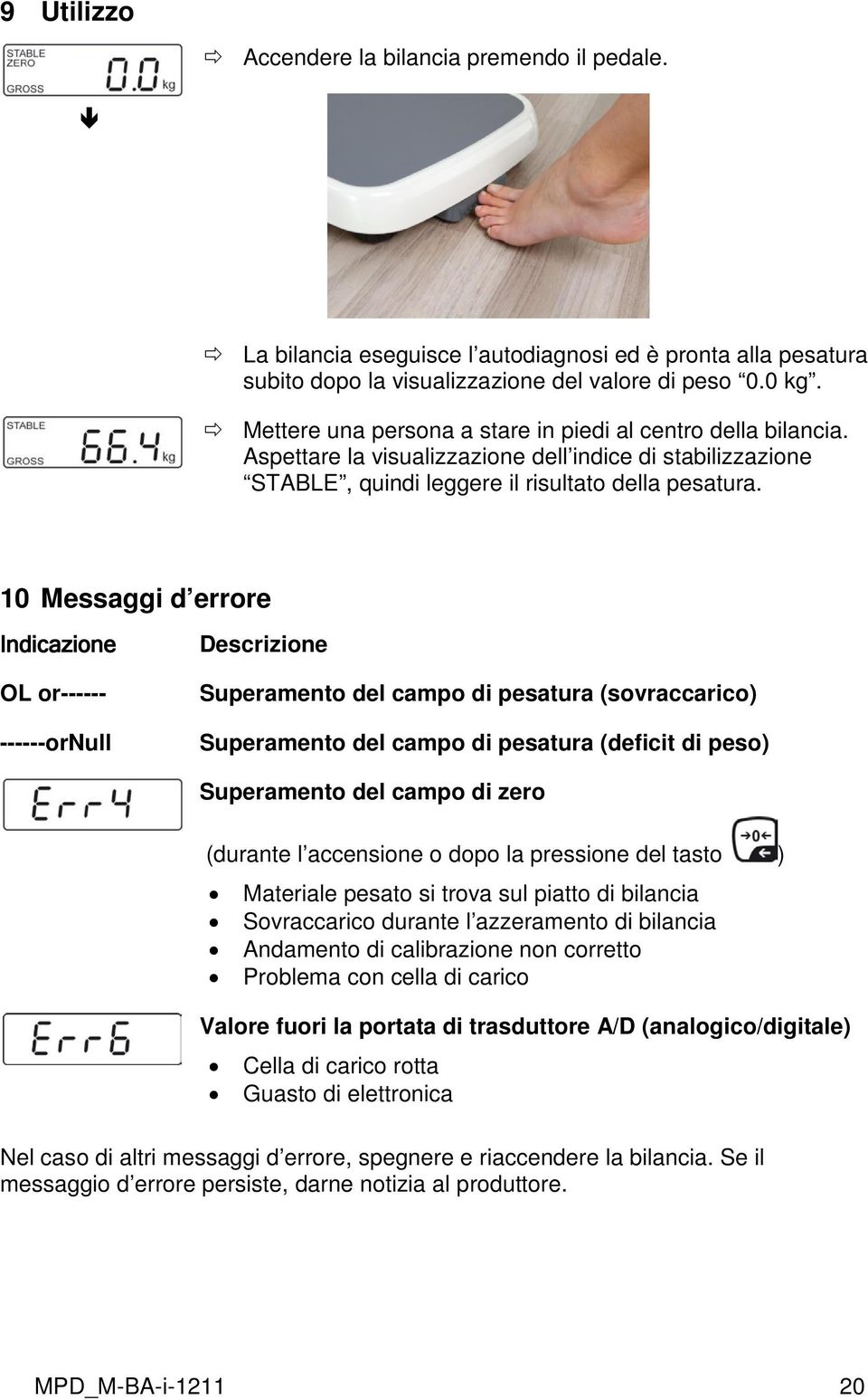 10 Messaggi d errore Indicazione OL or------ ------ornull Descrizione Superamento del campo di pesatura (sovraccarico) Superamento del campo di pesatura (deficit di peso) Superamento del campo di