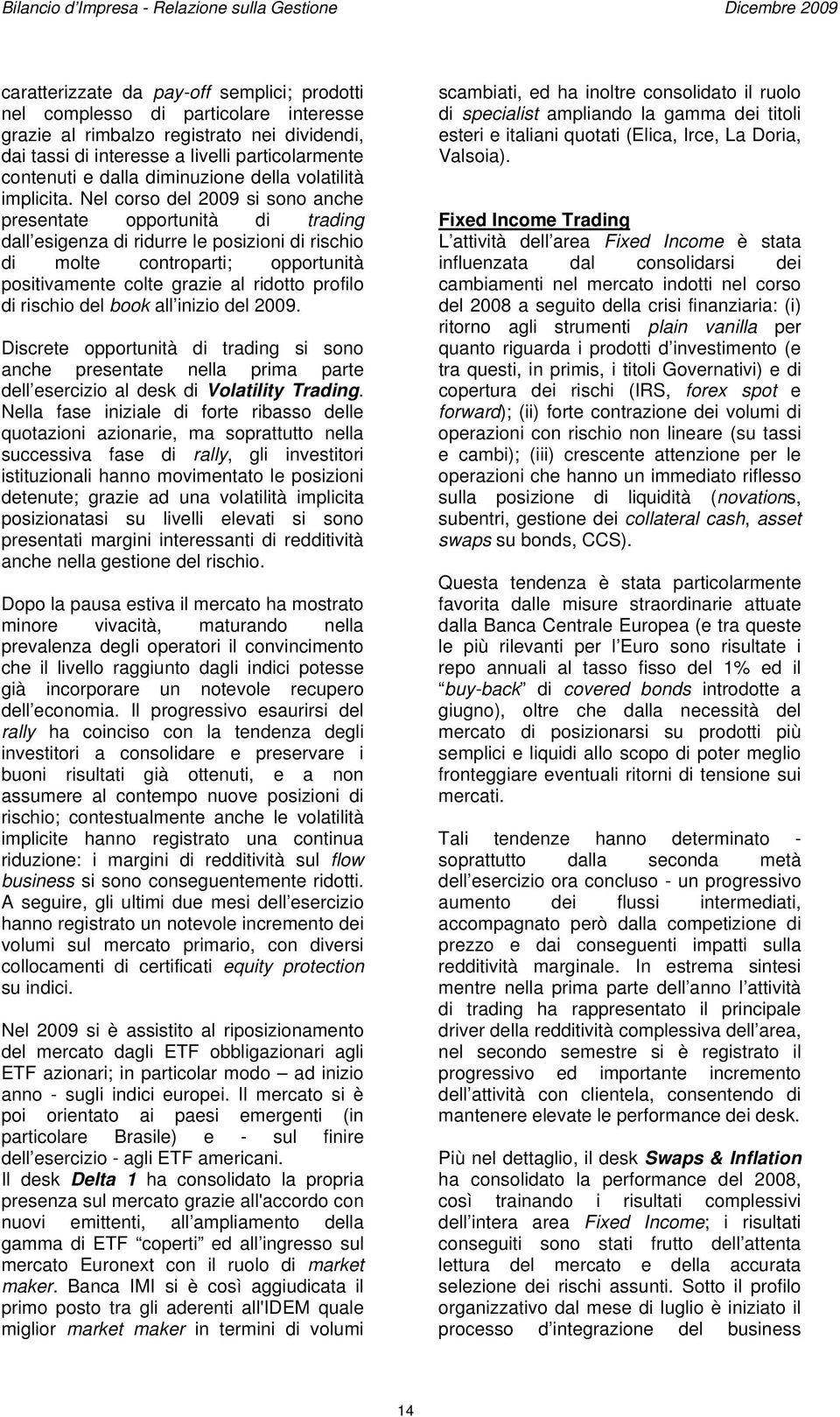 Nel corso del 2009 si sono anche presentate opportunità di trading dall esigenza di ridurre le posizioni di rischio di molte controparti; opportunità positivamente colte grazie al ridotto profilo di