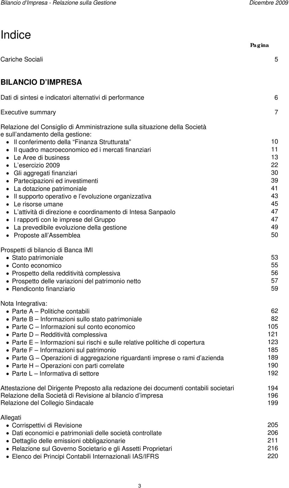 Aree di business 13 L esercizio 2009 22 Gli aggregati finanziari 30 Partecipazioni ed investimenti 39 La dotazione patrimoniale 41 Il supporto operativo e l evoluzione organizzativa 43 Le risorse