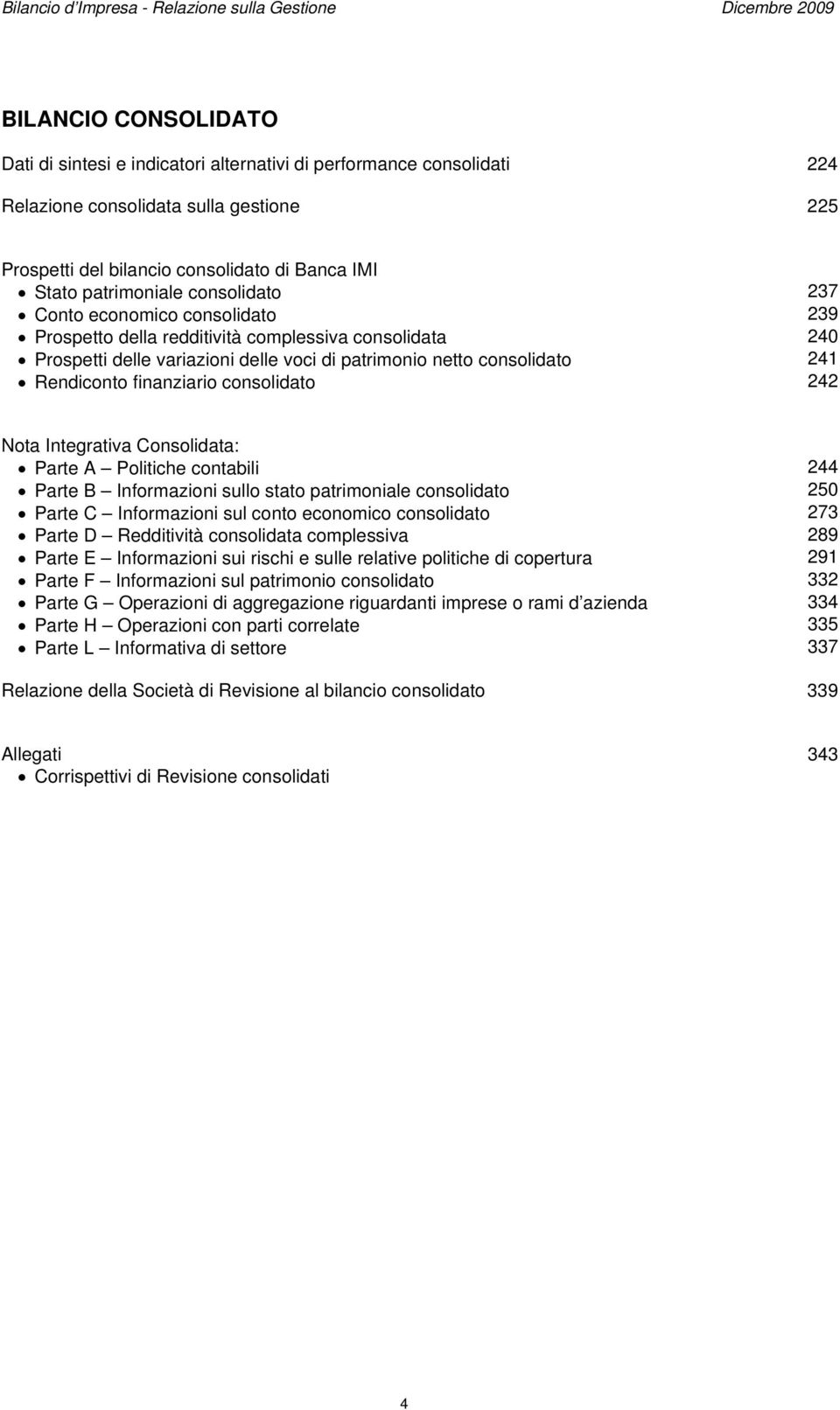 delle voci di patrimonio netto consolidato 241 Rendiconto finanziario consolidato 242 Nota Integrativa Consolidata: Parte A Politiche contabili 244 Parte B Informazioni sullo stato patrimoniale