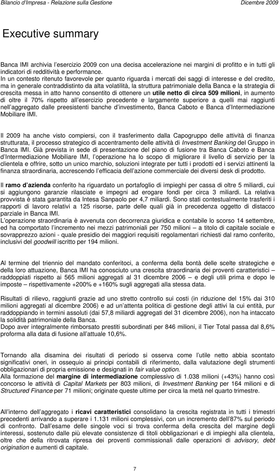 In un contesto ritenuto favorevole per quanto riguarda i mercati dei saggi di interesse e del credito, ma in generale contraddistinto da alta volatilità, la struttura patrimoniale della Banca e la