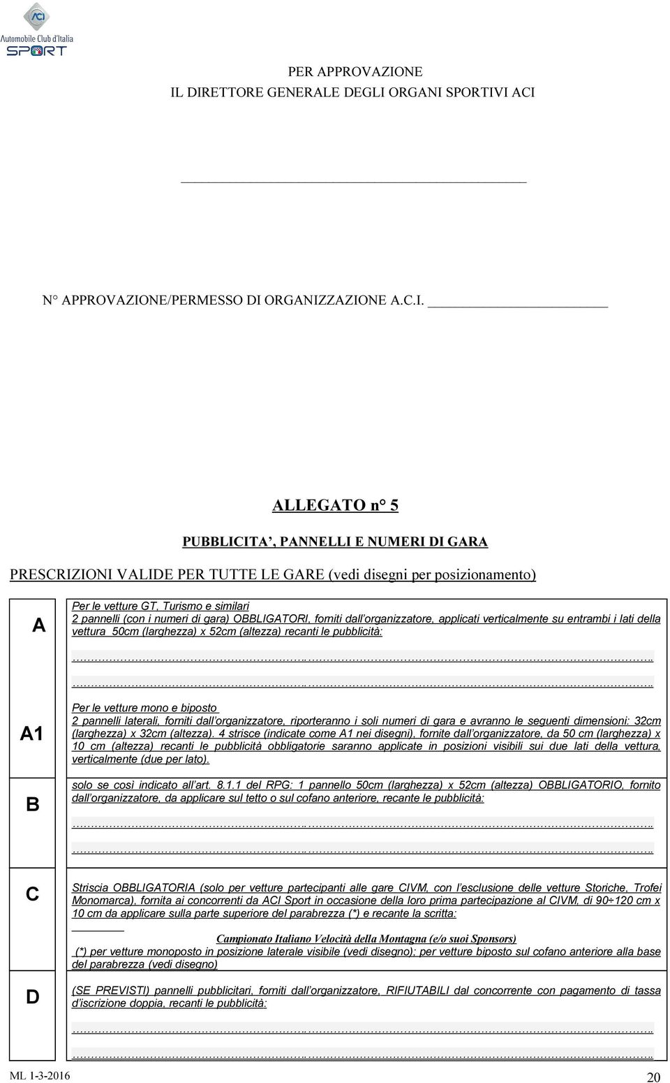 disegni per posizionamento) A Per le vetture GT, Turismo e similari 2 pannelli (con i numeri di gara) OBBLIGATORI, forniti dall organizzatore, applicati verticalmente su entrambi i lati della vettura