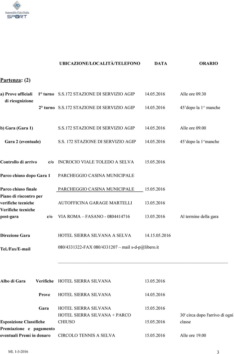 05.2016 Parco chiuso dopo Gara 1 PARCHEGGIO CASINA MUNICIPALE Parco chiuso finale PARCHEGGIO CASINA MUNICIPALE 15.05.2016 Piano di riscontro per verifiche tecniche AUTOFFICINA GARAGE MARTELLI 13.05.2016 Verifiche tecniche post-gara c/o VIA ROMA FASANO - 0804414716 13.