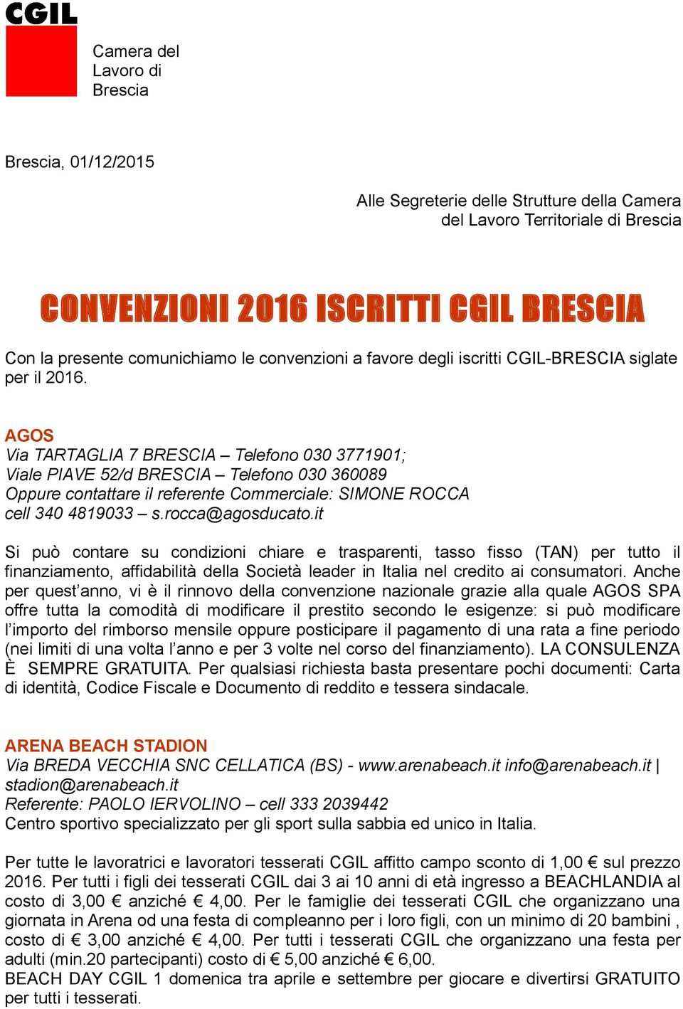 AGOS Via TARTAGLIA 7 BRESCIA Telefono 030 3771901; Viale PIAVE 52/d BRESCIA Telefono 030 360089 Oppure contattare il referente Commerciale: SIMONE ROCCA cell 340 4819033 s.rocca@agosducato.