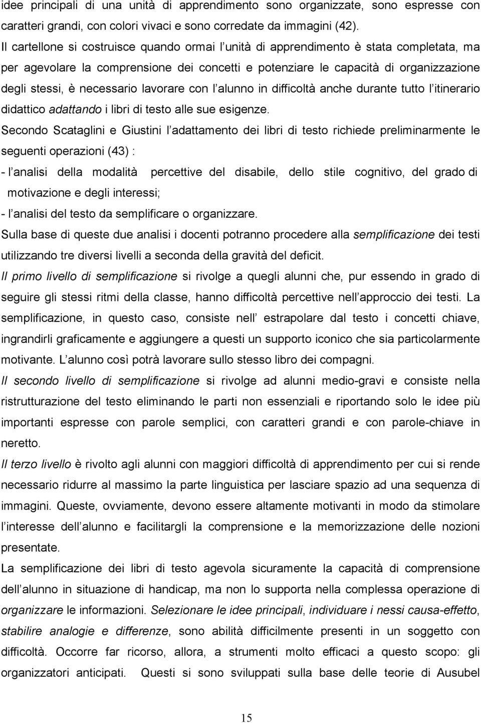 necessario lavorare con l alunno in difficoltà anche durante tutto l itinerario didattico adattando i libri di testo alle sue esigenze.