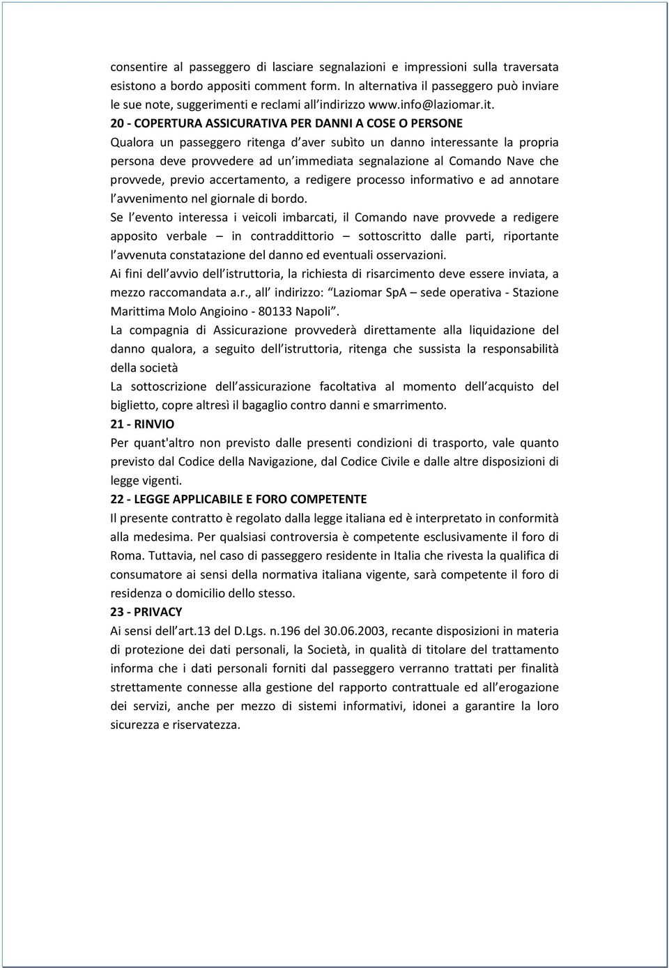 20 COPERTURA ASSICURATIVA PER DANNI A COSE O PERSONE Qualora un passeggero ritenga d aver subìto un danno interessante la propria persona deve provvedere ad un immediata segnalazione al Comando Nave