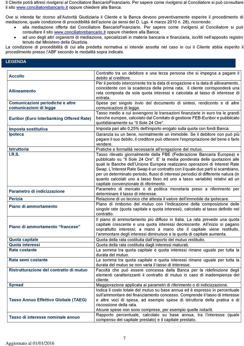 Lgs. 4 marzo 2010 n. 28), ricorrendo: alla mediazione offerta dal Conciliatore BancarioFinanziario. Per sapere come rivolgersi al Conciliatore si può consultare il sito www.conciliatorebancario.