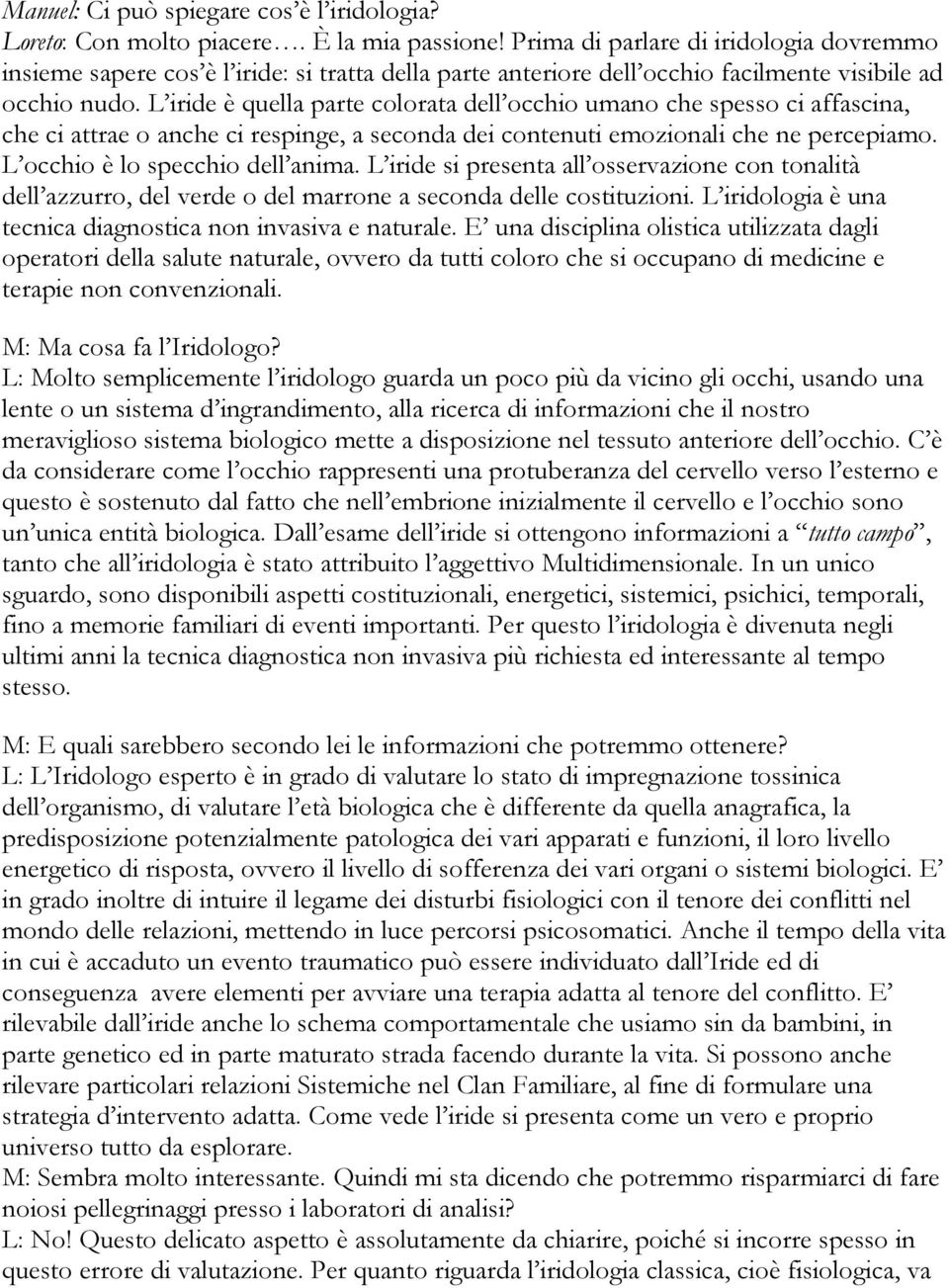 L iride è quella parte colorata dell occhio umano che spesso ci affascina, che ci attrae o anche ci respinge, a seconda dei contenuti emozionali che ne percepiamo. L occhio è lo specchio dell anima.