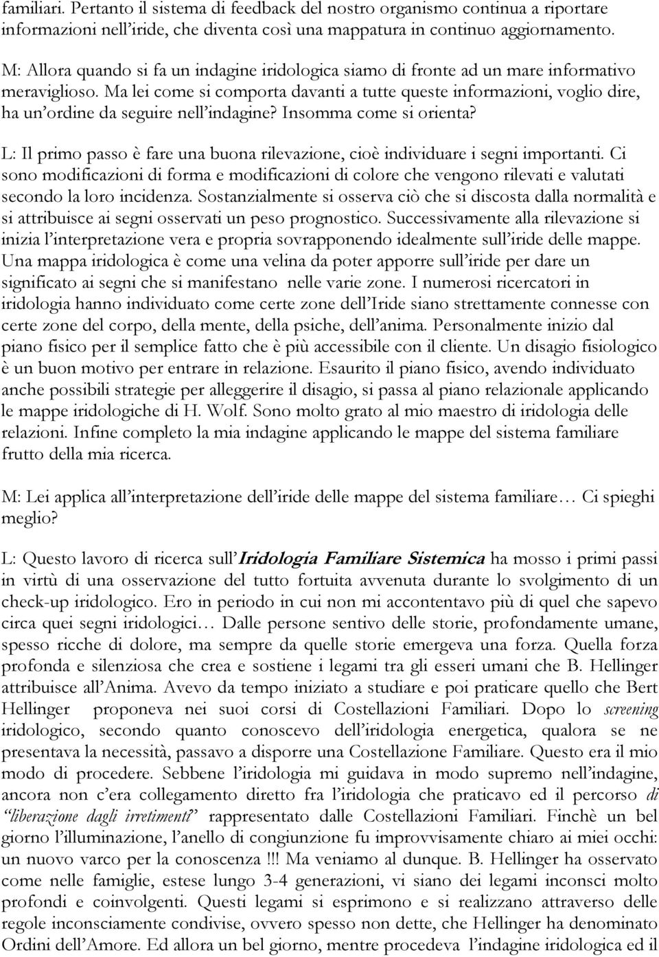 Ma lei come si comporta davanti a tutte queste informazioni, voglio dire, ha un ordine da seguire nell indagine? Insomma come si orienta?