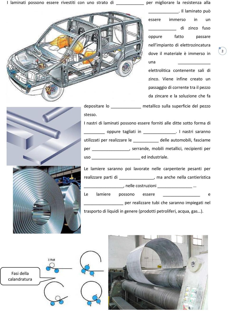 Viene infine creato un passaggio di corrente tra il pezzo da zincare e la soluzione che fa 2 depositare lo metallico sulla superficie del pezzo stesso.