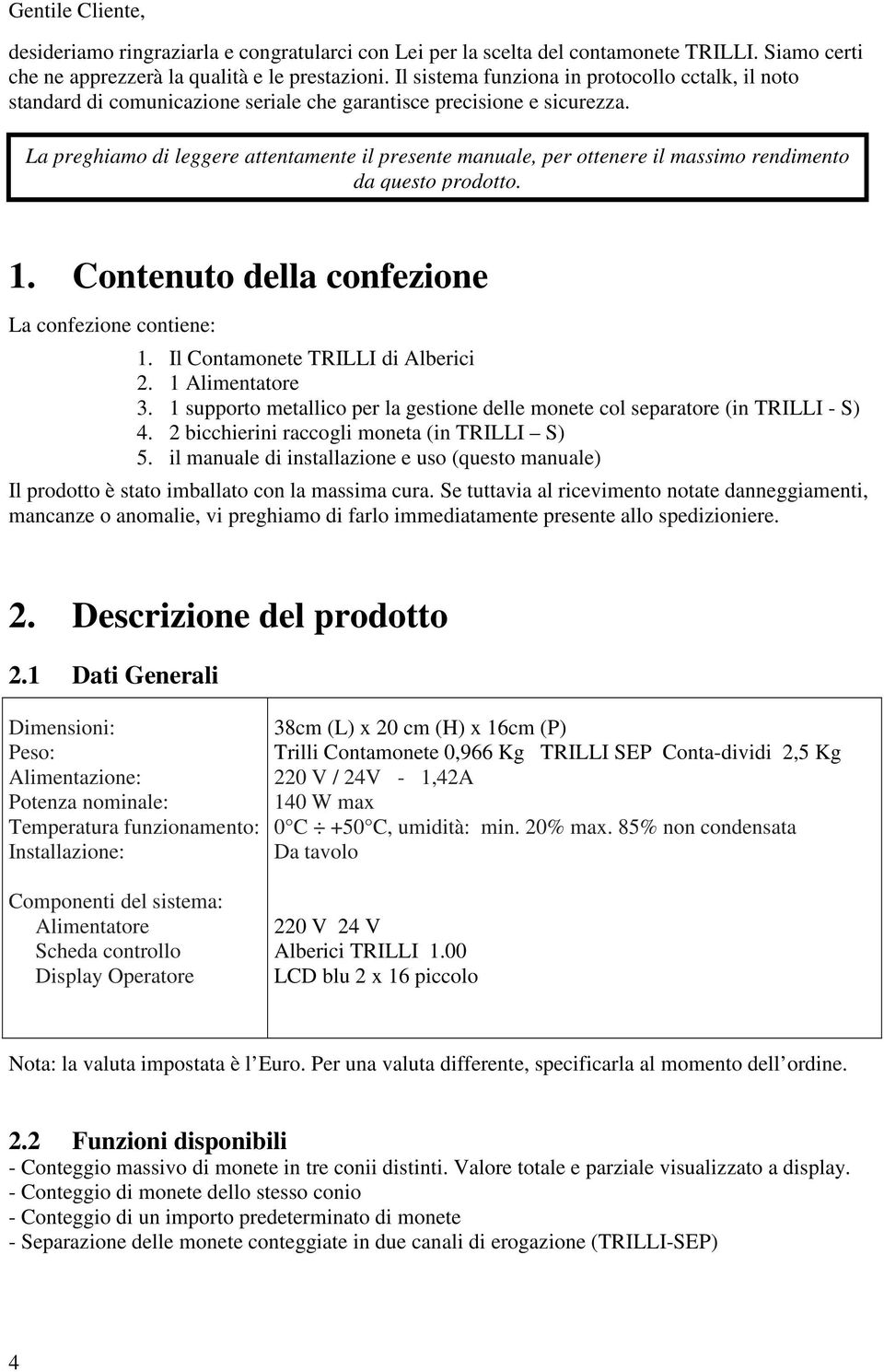 La preghiamo di leggere attentamente il presente manuale, per ottenere il massimo rendimento da questo prodotto. 1. Contenuto della confezione La confezione contiene: 1.